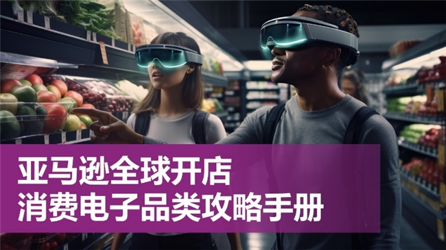 《2026亞馬遜全球開店消費(fèi)電子品類攻略手冊》重磅發(fā)布