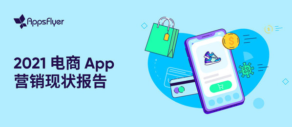 AppsFlyer 2021電商App營(yíng)銷現(xiàn)狀報(bào)告