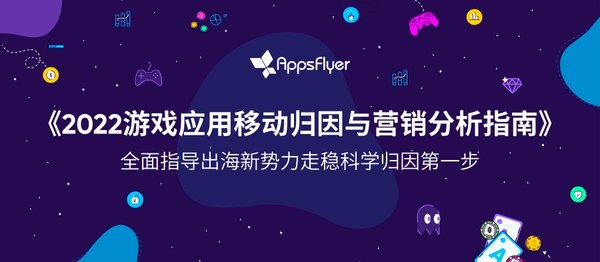 AppsFlyer發(fā)布《2022游戲應(yīng)用移動歸因與營銷分析指南》