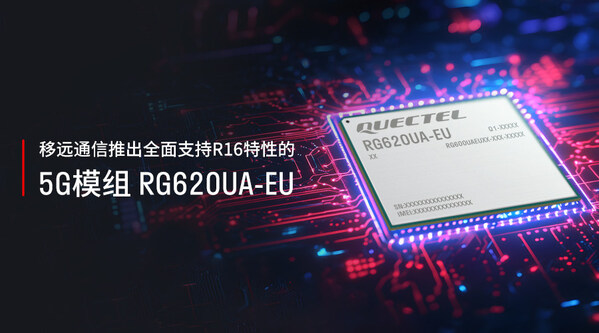 移遠(yuǎn)通信推出全面支持R16特性的5G模組RG620UA-EU