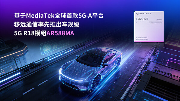 基于MediaTek全球首款5G-A平臺(tái)，移遠(yuǎn)通信率先推出車規(guī)級5G R18模組AR588MA